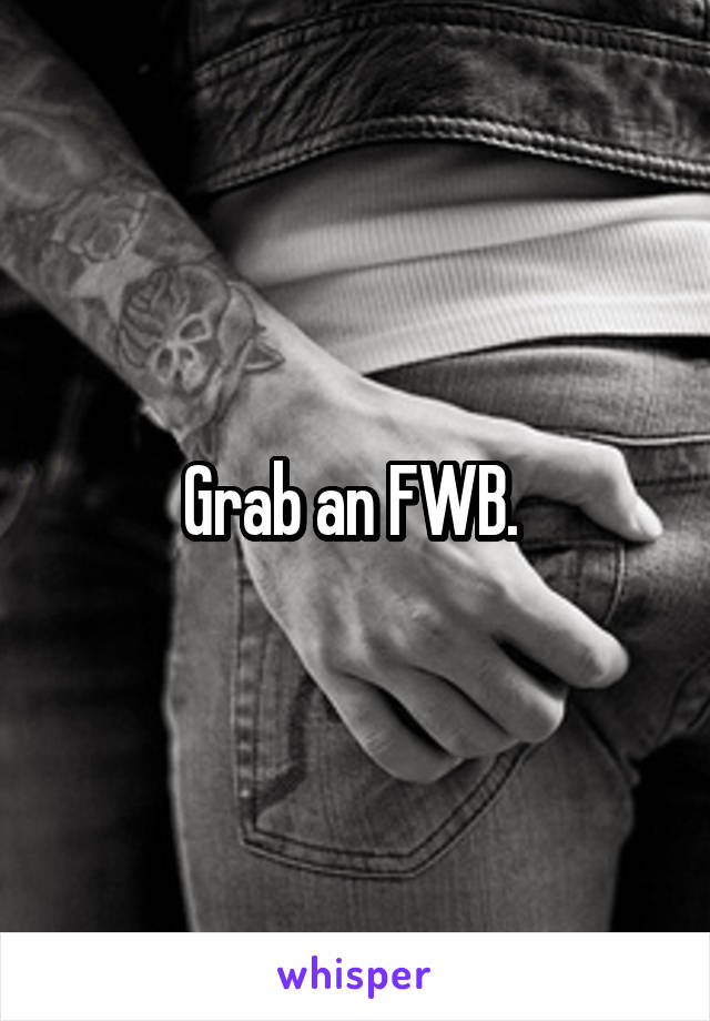 Grab an FWB. 