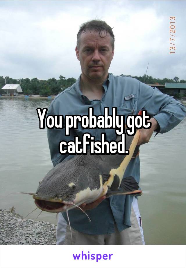 You probably got catfished.