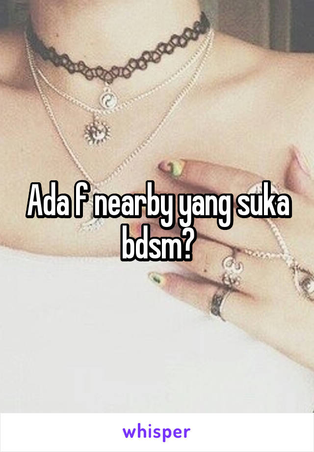 Ada f nearby yang suka bdsm?