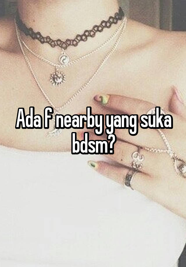 Ada f nearby yang suka bdsm?