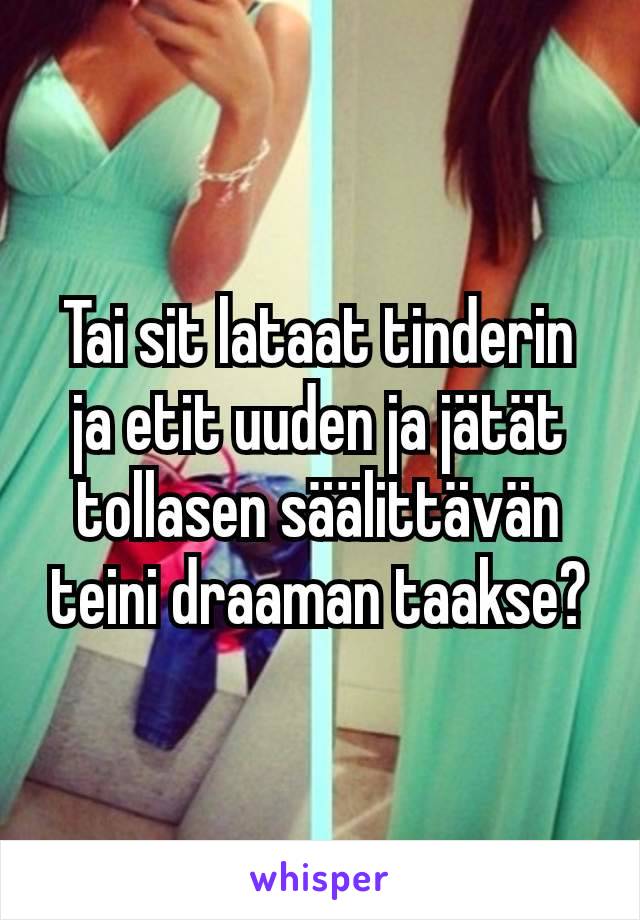 Tai sit lataat tinderin ja etit uuden ja jätät tollasen säälittävän teini draaman taakse?