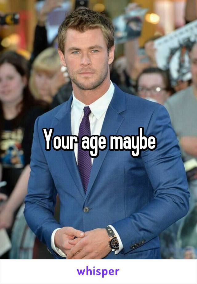 Your age maybe