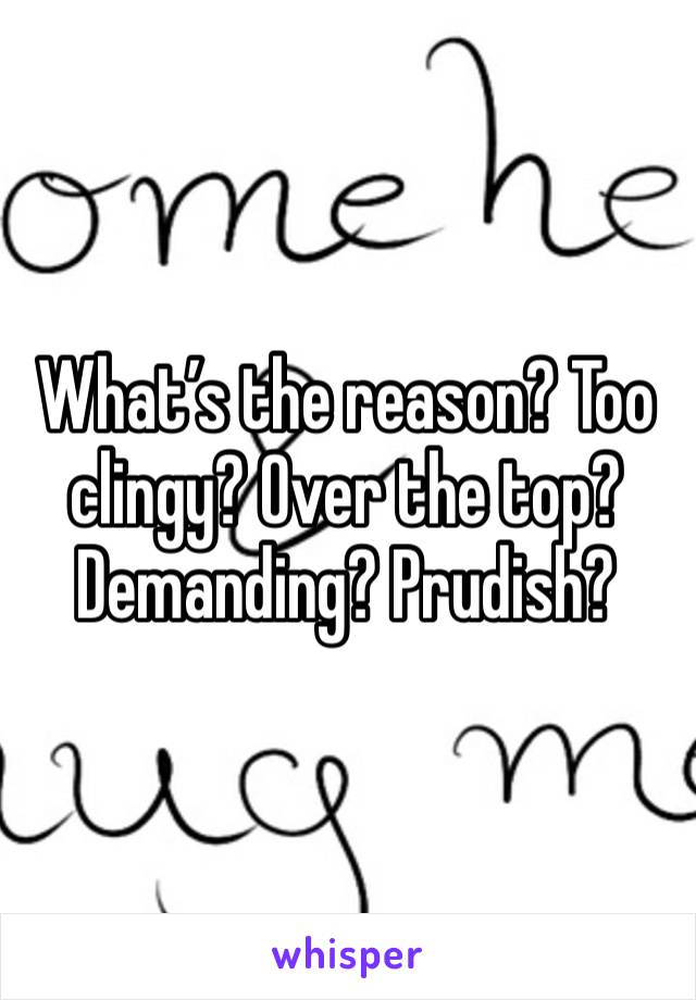 What’s the reason? Too clingy? Over the top? Demanding? Prudish? 