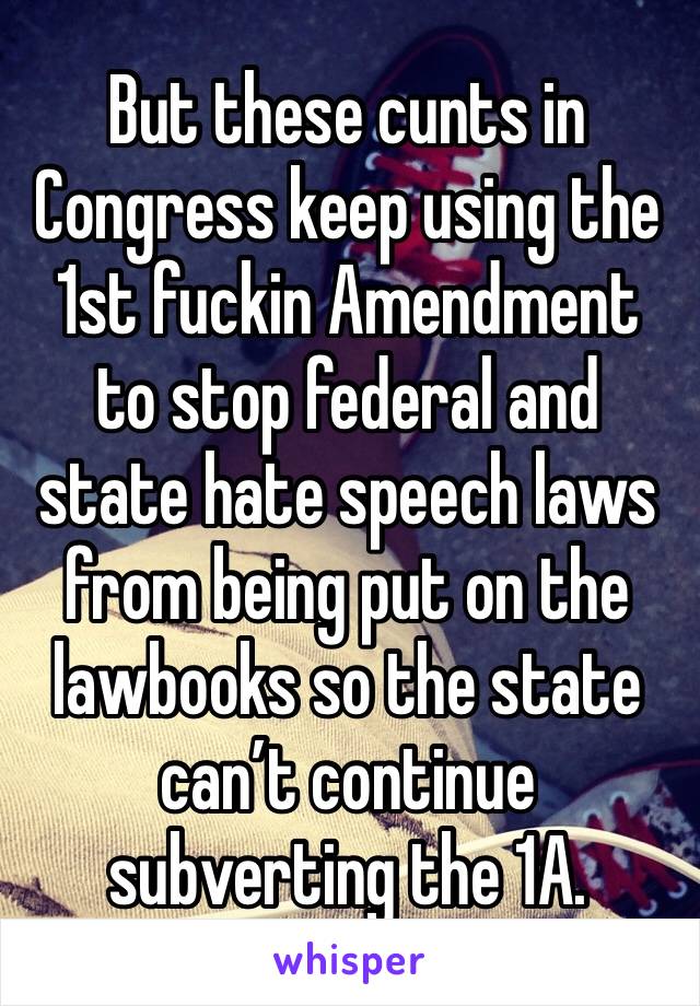 But these cunts in Congress keep using the 1st fuckin Amendment to stop federal and state hate speech laws from being put on the lawbooks so the state can’t continue subverting the 1A.