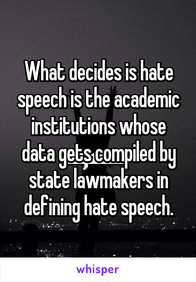 What decides is hate speech is the academic institutions whose data gets compiled by state lawmakers in defining hate speech.