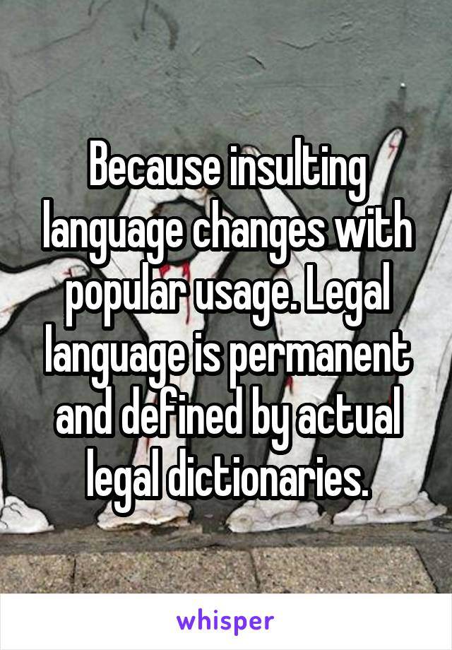 Because insulting language changes with popular usage. Legal language is permanent and defined by actual legal dictionaries.