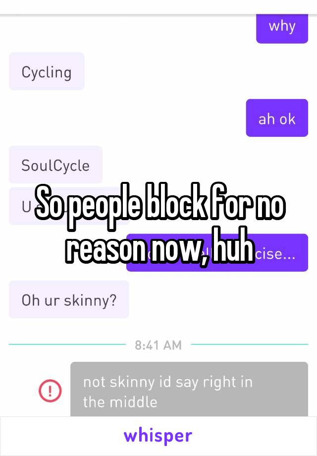 So people block for no reason now, huh