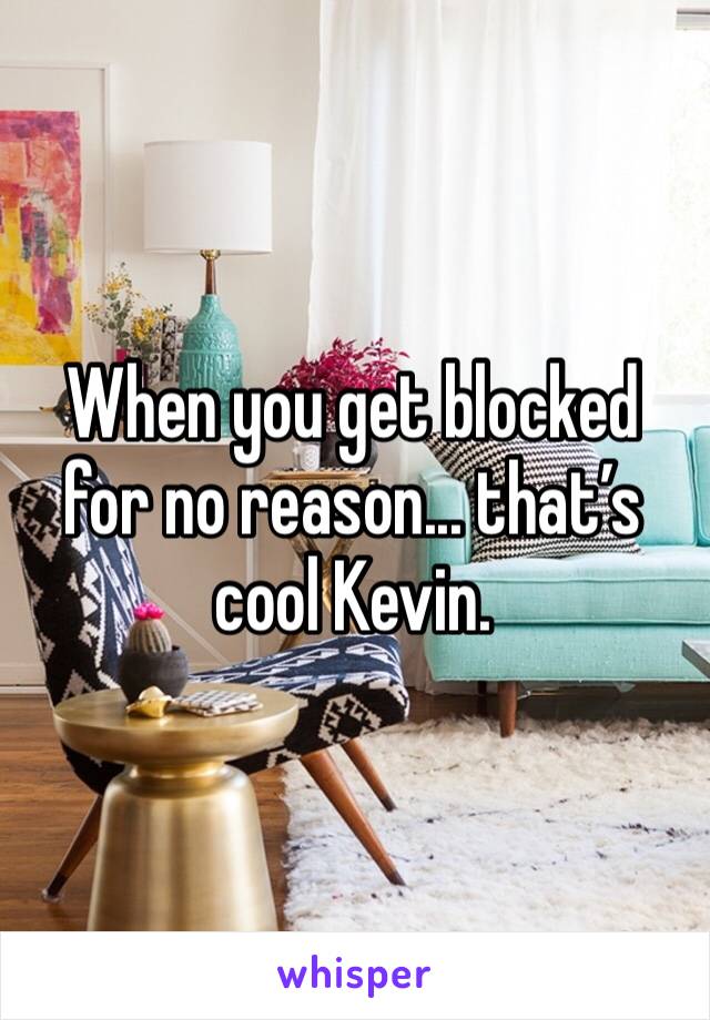 When you get blocked for no reason... that’s cool Kevin. 