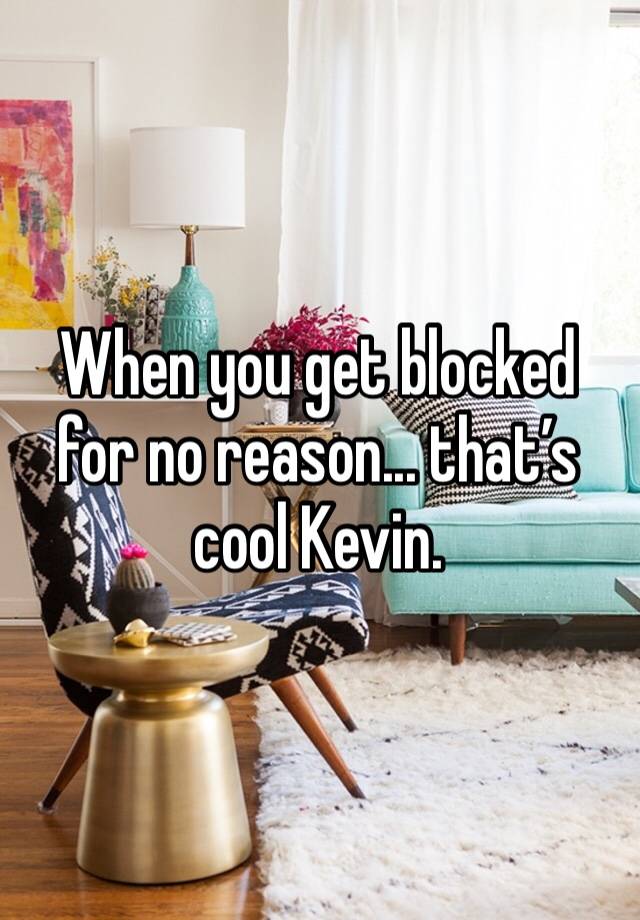 When you get blocked for no reason... that’s cool Kevin. 