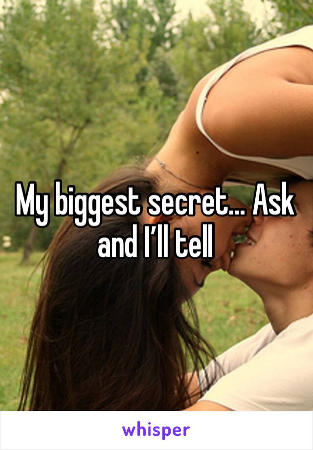 My biggest secret... Ask and I’ll tell