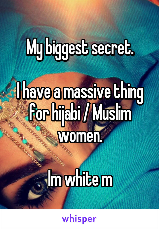 My biggest secret.

I have a massive thing for hijabi / Muslim women.

Im white m