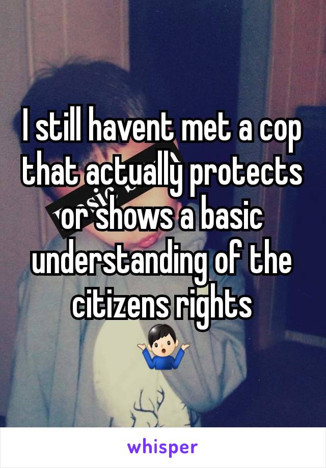 I still havent met a cop that actually protects or shows a basic understanding of the citizens rights
🤷🏻‍♂️