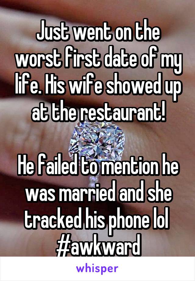 Just went on the worst first date of my life. His wife showed up at the restaurant!

He failed to mention he was married and she tracked his phone lol 
#awkward