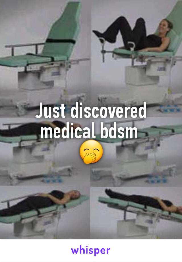 Just discovered medical bdsm 
🤭