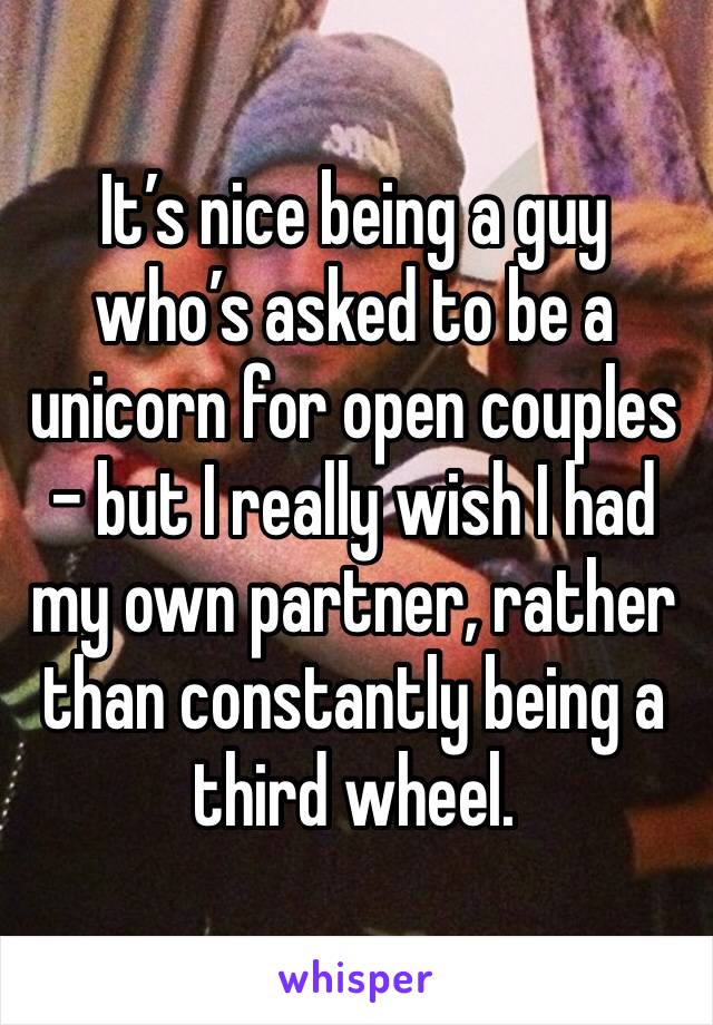 It’s nice being a guy who’s asked to be a unicorn for open couples - but I really wish I had my own partner, rather than constantly being a third wheel.