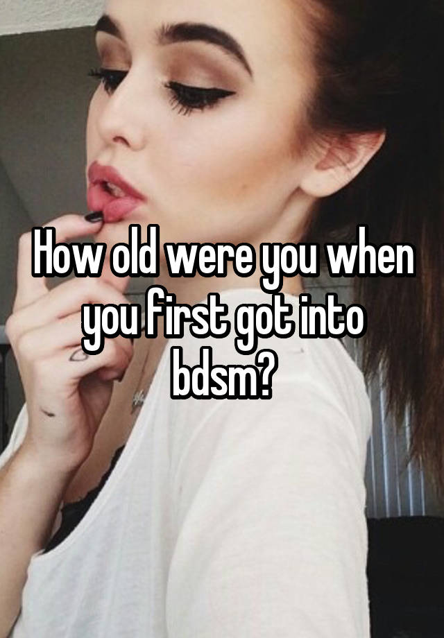 How old were you when you first got into bdsm?