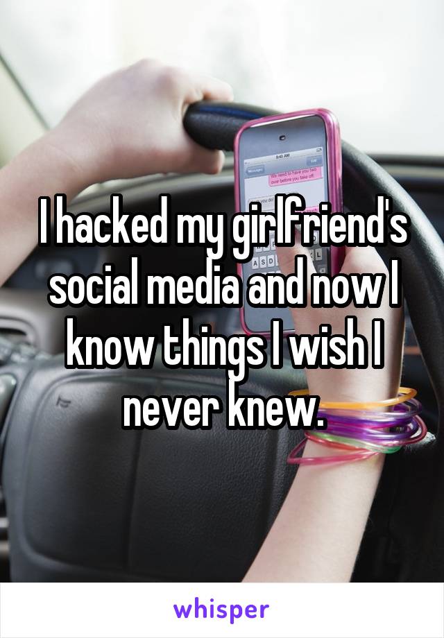 I hacked my girlfriend's social media and now I know things I wish I never knew.