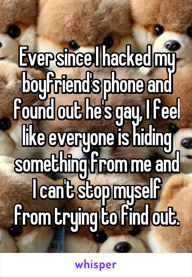 Ever since I hacked my boyfriend's phone and found out he's gay, I feel like everyone is hiding something from me and I can't stop myself from trying to find out.