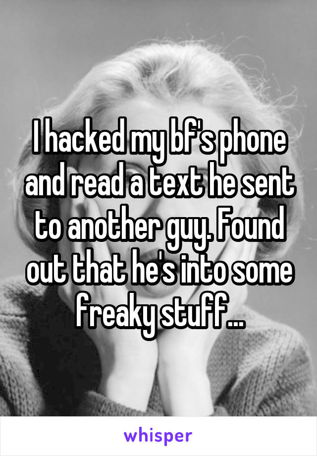 I hacked my bf's phone and read a text he sent to another guy. Found out that he's into some freaky stuff...