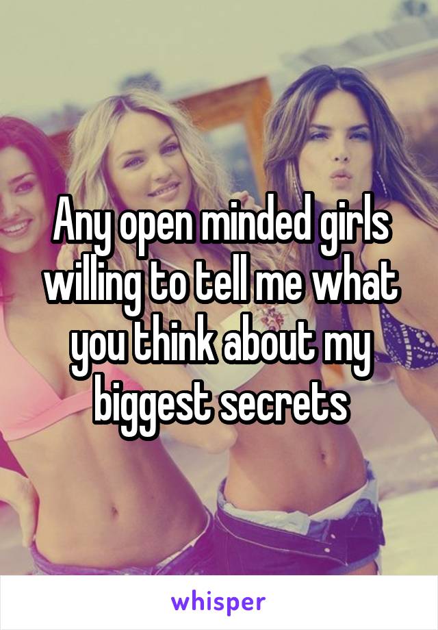 Any open minded girls willing to tell me what you think about my biggest secrets