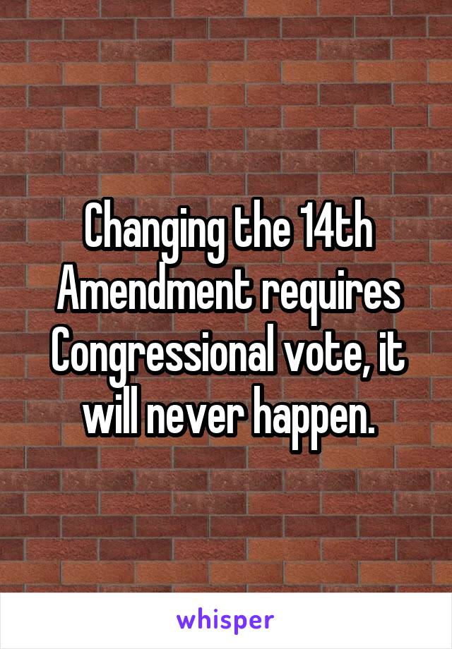 Changing the 14th Amendment requires Congressional vote, it will never happen.