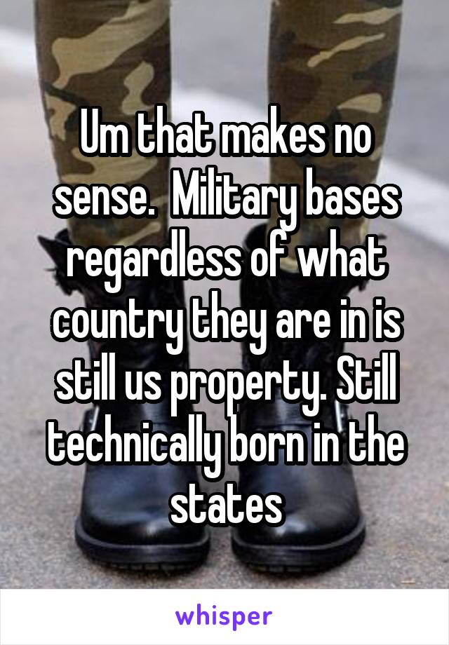 Um that makes no sense.  Military bases regardless of what country they are in is still us property. Still technically born in the states