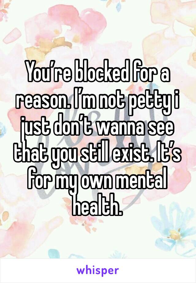 You’re blocked for a reason. I’m not petty i just don’t wanna see that you still exist. It’s for my own mental health. 