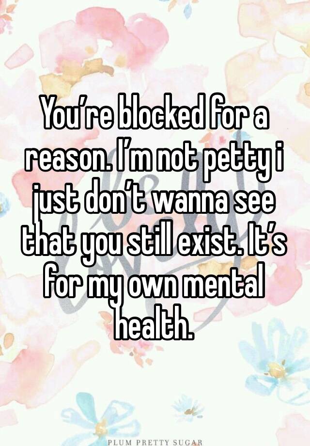 You’re blocked for a reason. I’m not petty i just don’t wanna see that you still exist. It’s for my own mental health. 