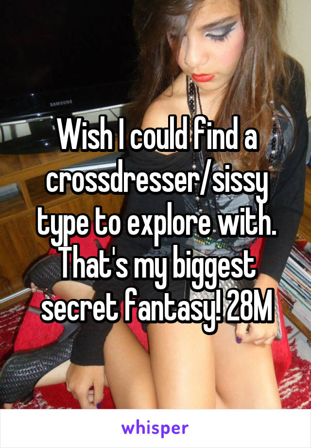 Wish I could find a crossdresser/sissy type to explore with. That's my biggest secret fantasy! 28M