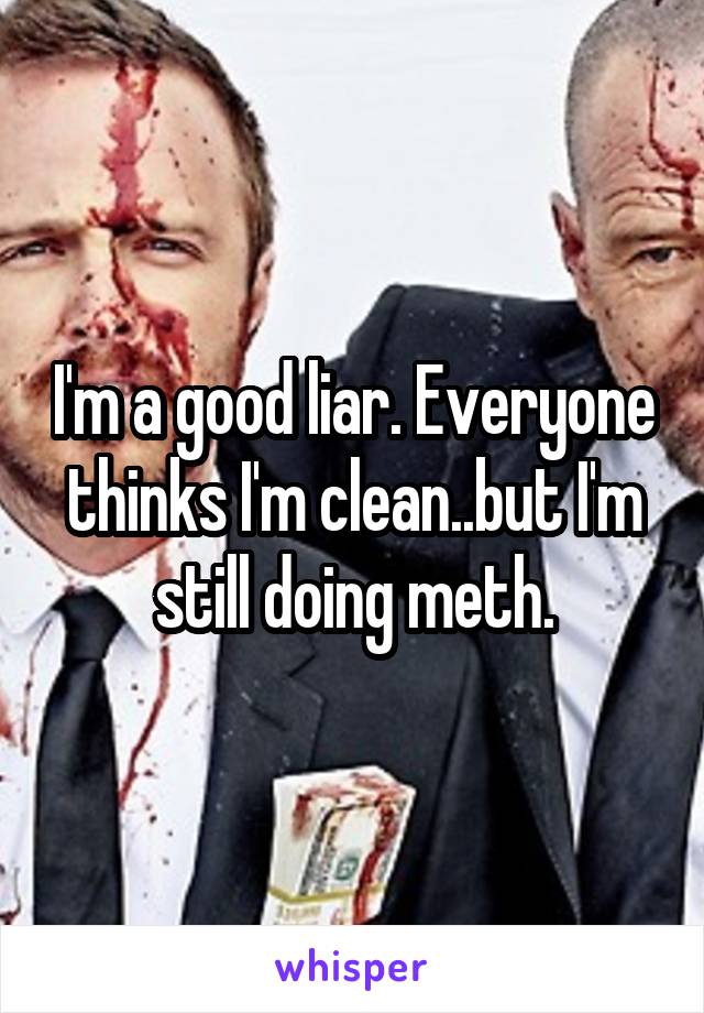 I'm a good liar. Everyone thinks I'm clean..but I'm still doing meth.