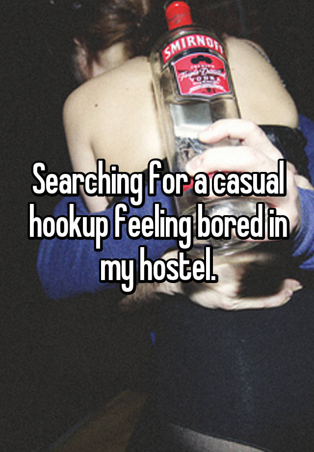 Searching for a casual hookup feeling bored in my hostel.