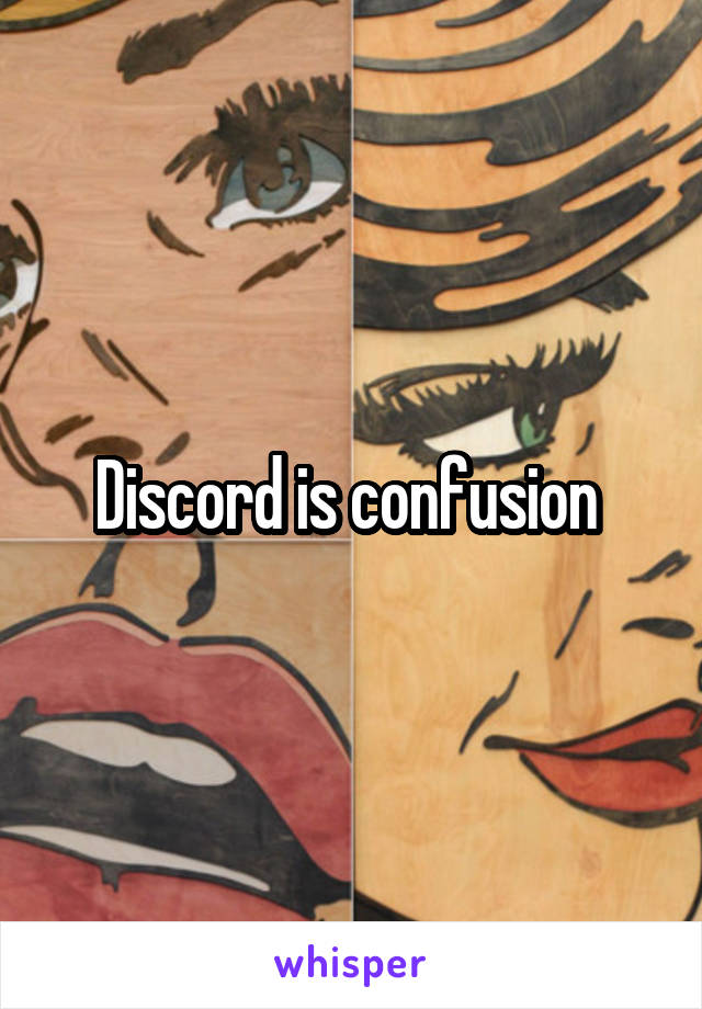 Discord is confusion 