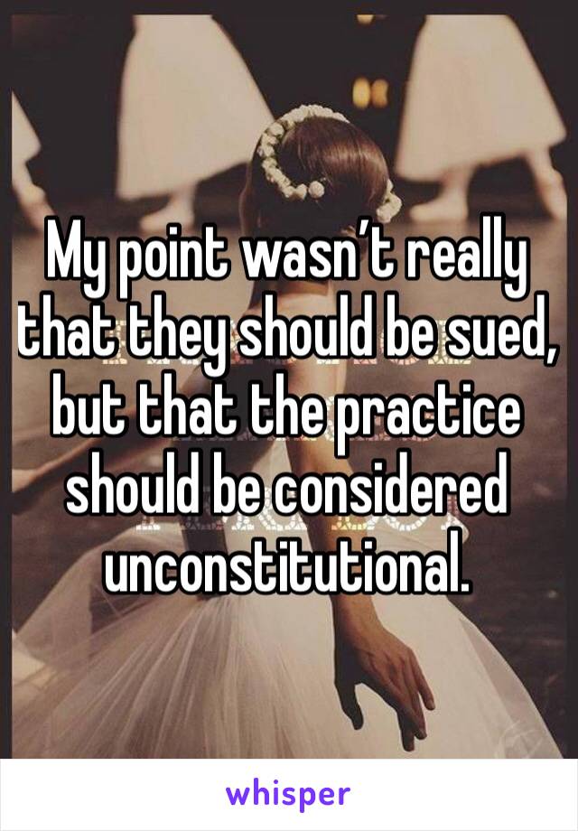 My point wasn’t really that they should be sued, but that the practice should be considered unconstitutional.