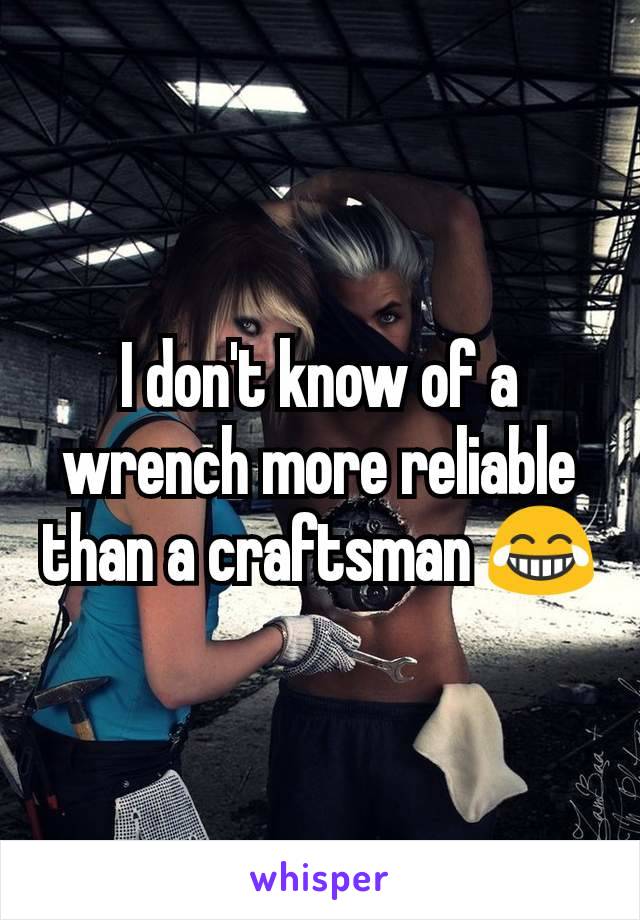 I don't know of a wrench more reliable than a craftsman 😂