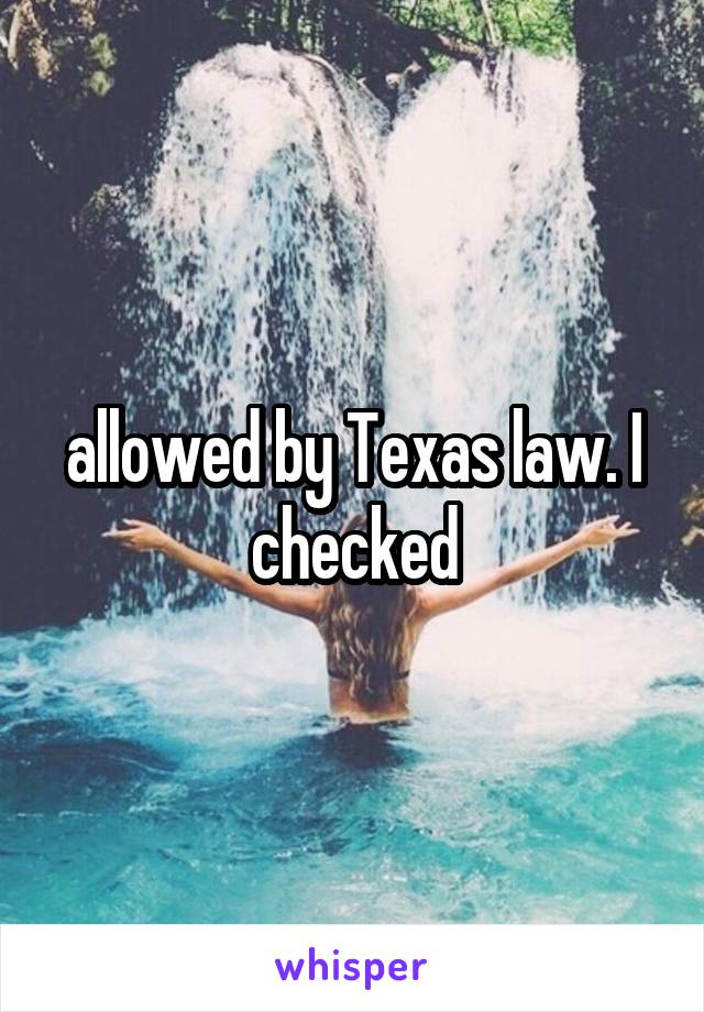 allowed by Texas law. I checked