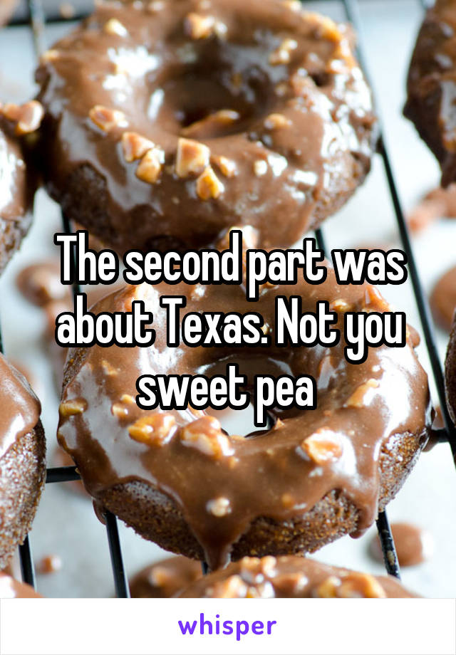 The second part was about Texas. Not you sweet pea 