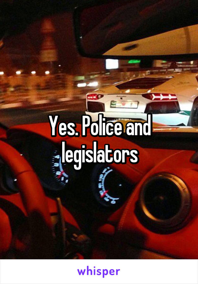 Yes. Police and legislators