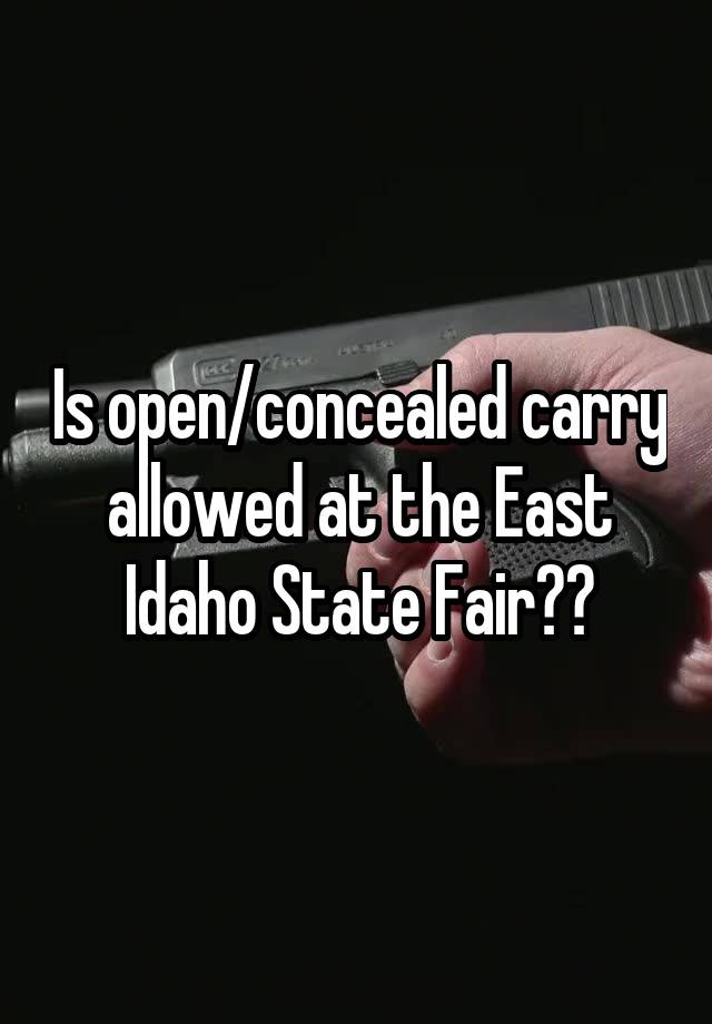 Is open/concealed carry allowed at the East Idaho State Fair??