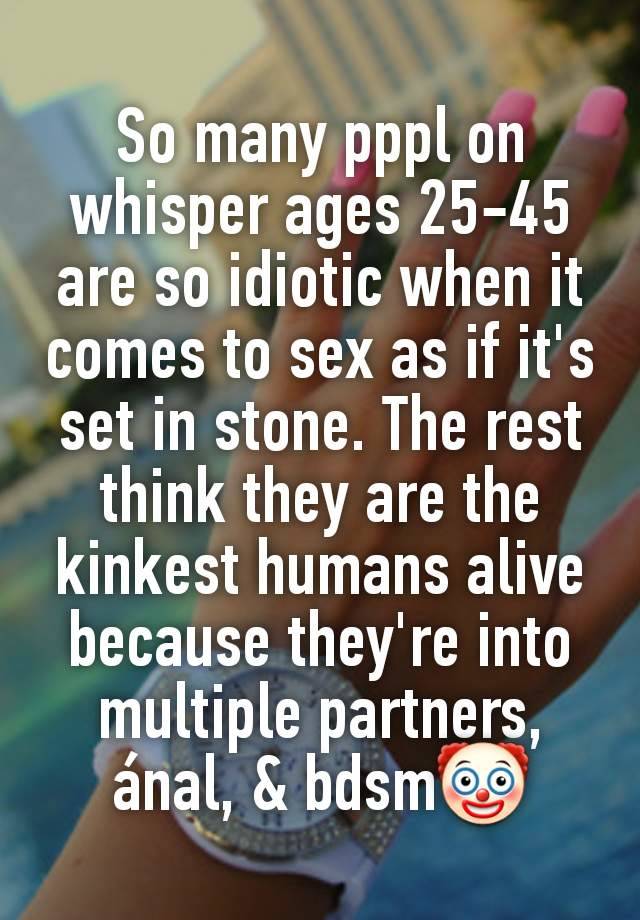 So many pppl on whisper ages 25-45 are so idiotic when it comes to sex as if it's set in stone. The rest think they are the kinkest humans alive because they're into multiple partners, ánal, & bdsm🤡