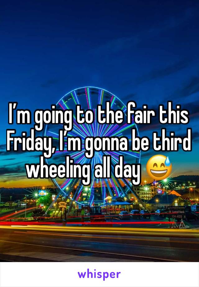 I’m going to the fair this Friday, I’m gonna be third wheeling all day 😅