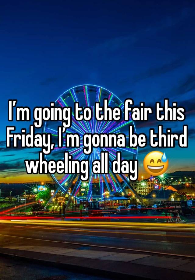 I’m going to the fair this Friday, I’m gonna be third wheeling all day 😅