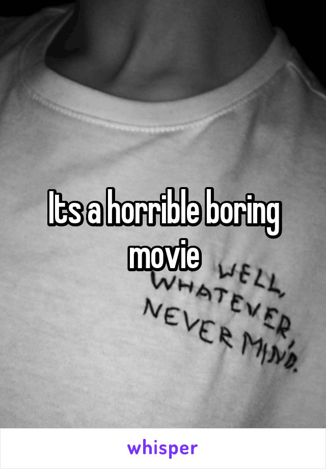 Its a horrible boring movie