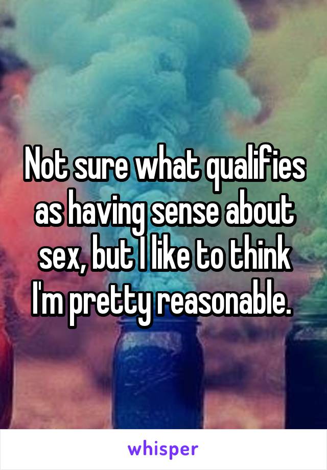 Not sure what qualifies as having sense about sex, but I like to think I'm pretty reasonable. 