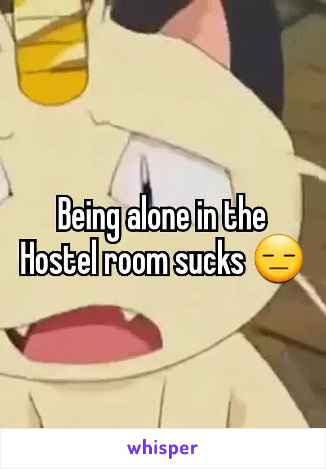 Being alone in the Hostel room sucks 😑