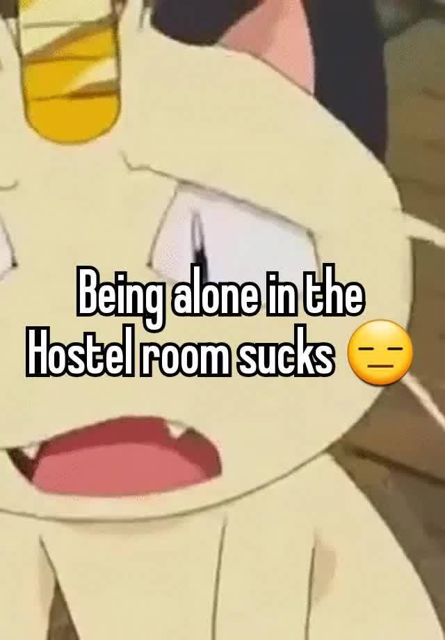 Being alone in the Hostel room sucks 😑