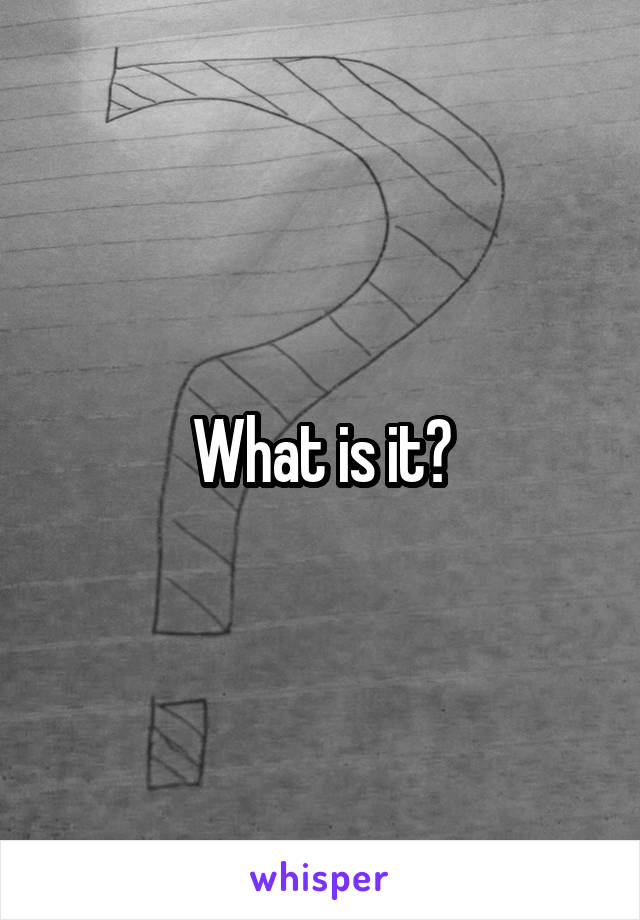 What is it?