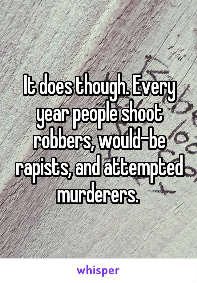 It does though. Every year people shoot robbers, would-be rapists, and attempted murderers. 