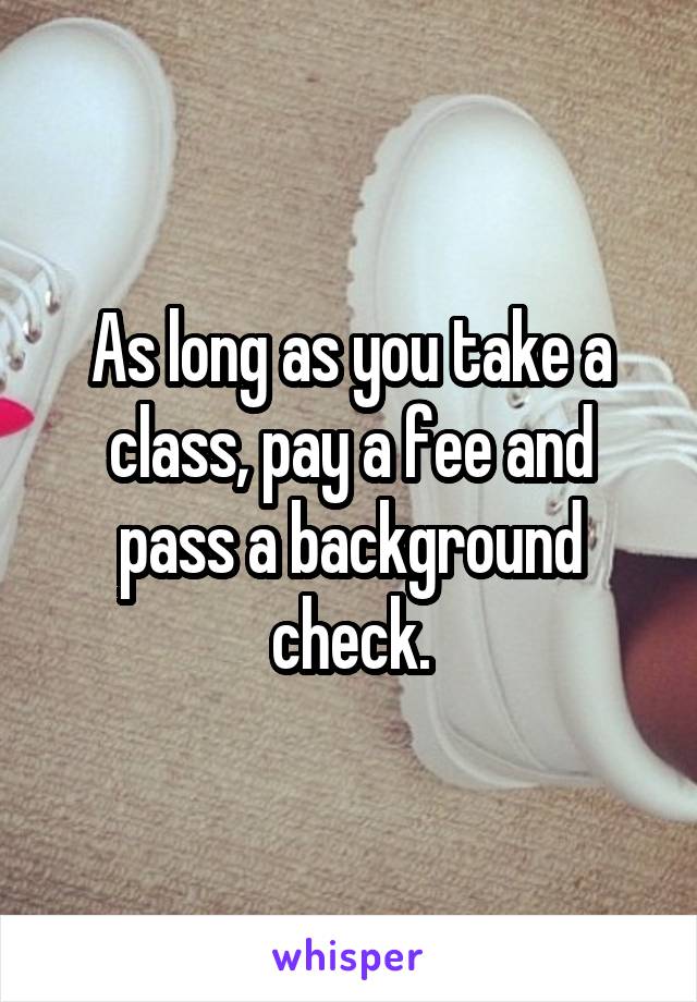 As long as you take a class, pay a fee and pass a background check.