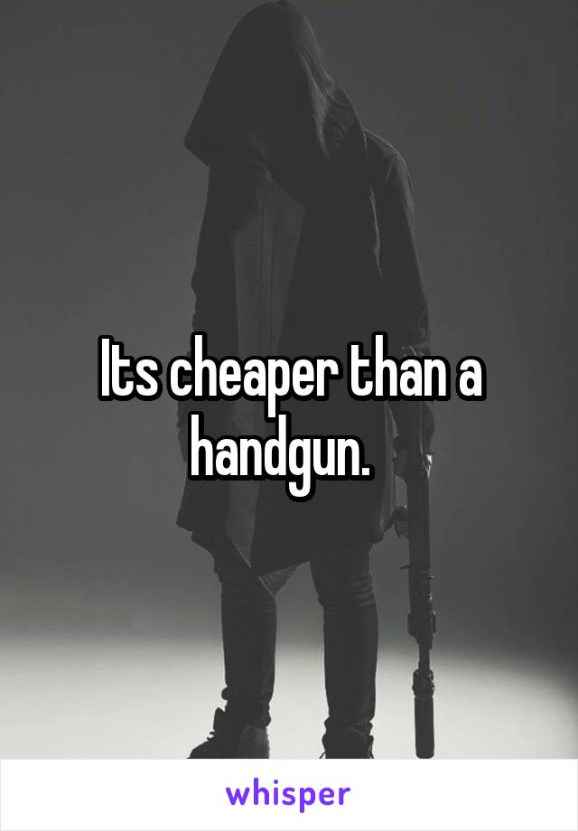 Its cheaper than a handgun.  