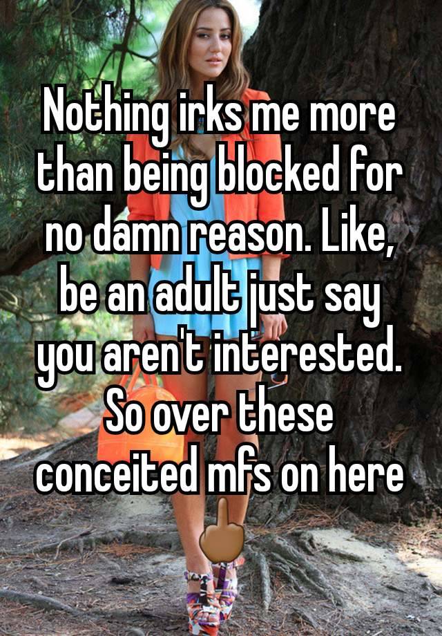 Nothing irks me more than being blocked for no damn reason. Like, be an adult just say you aren't interested. So over these conceited mfs on here 🖕🏾